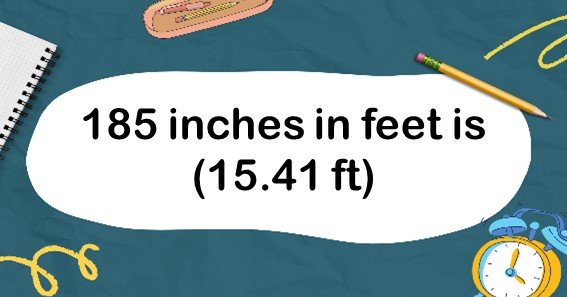 185 inches in feet is (15.41 ft)