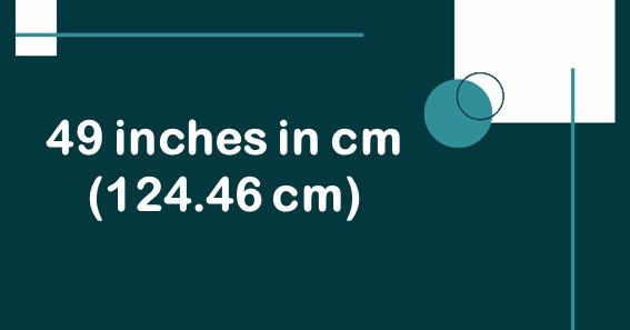 49 inches in cm (124.46 cm)