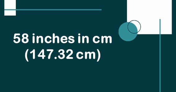 58 inches in cm (147.32 cm)