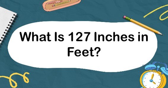 What Is 127 Inches in Feet