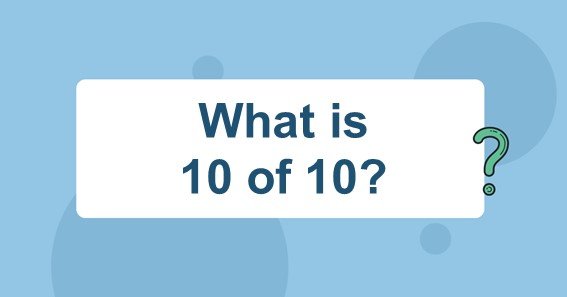 What is 10 of 10