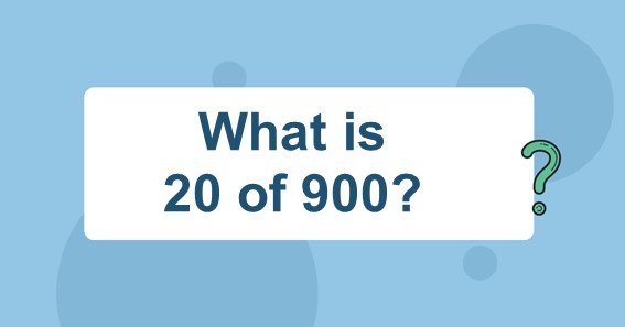 What is 20 of 900