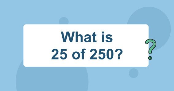 What is 25 of 250
