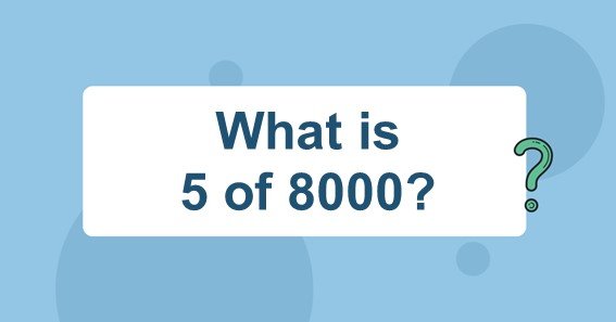 What is 5 of 8000